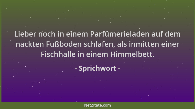 Sprichwort - Lieber noch in einem Parfümerieladen auf dem nackten Fußboden schlafen, als inmitten einer Fischhalle in einem...