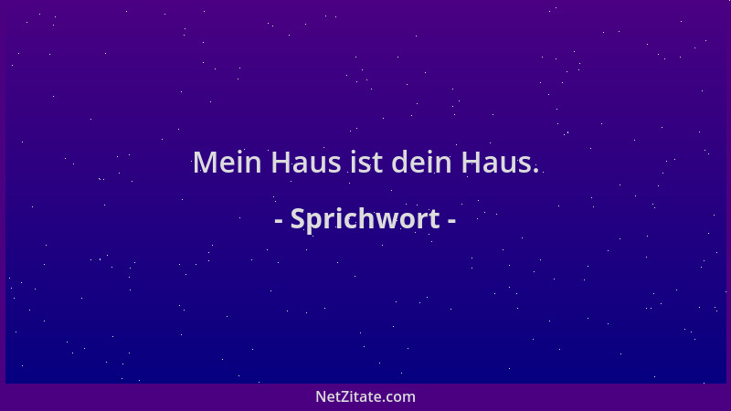 Sprichwort - Mein Haus ist dein Haus....