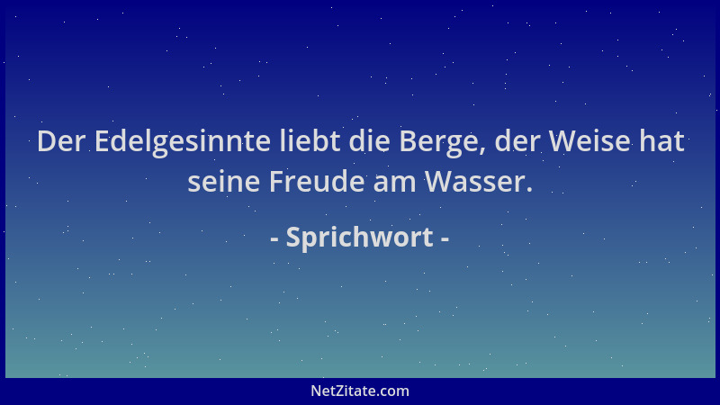 Sprichwort - Der Edelgesinnte liebt die Berge, der Weise hat seine Freude am Wasser....