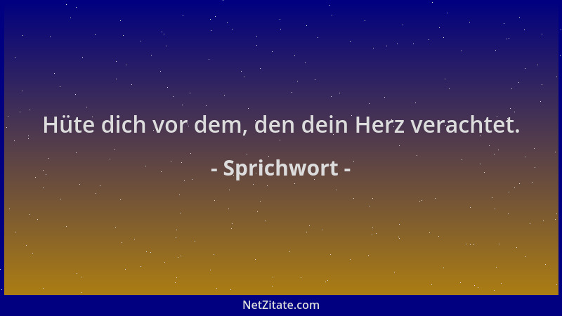 Sprichwort - Hüte dich vor dem, den dein Herz verachtet....