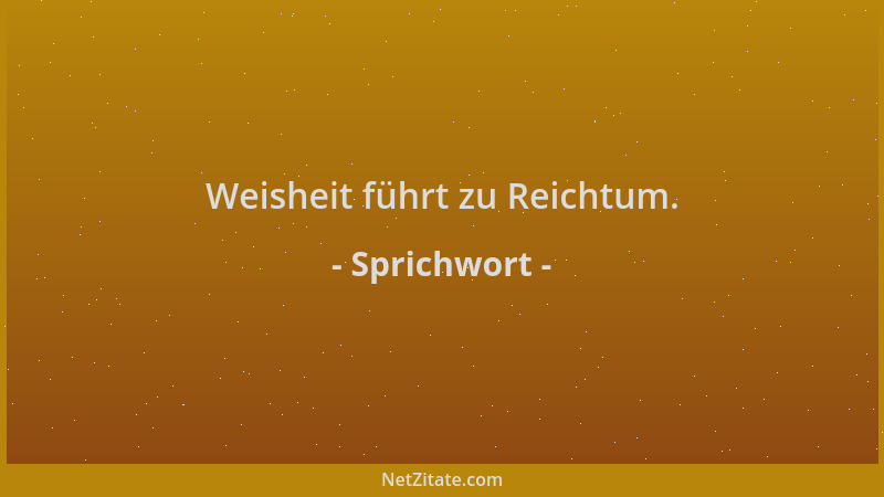 Sprichwort - Weisheit führt zu Reichtum....