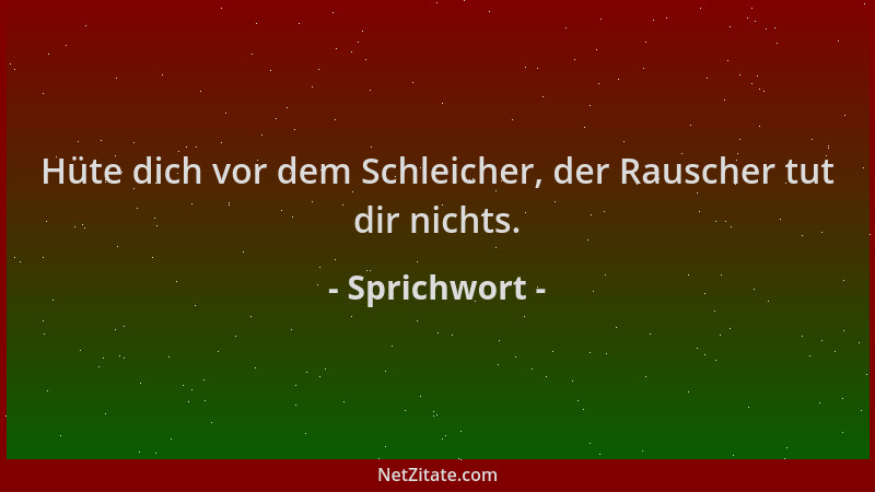 Sprichwort - Hüte dich vor dem Schleicher, der Rauscher tut dir nichts....