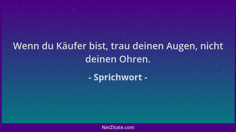 Sprichwort - Wenn du Käufer bist, trau deinen Augen, nicht deinen Ohren....
