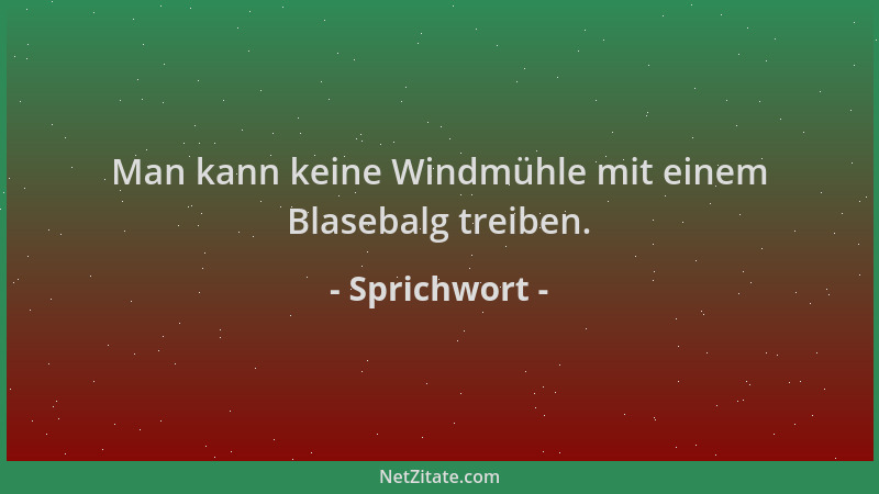 Sprichwort - Man kann keine Windmühle mit einem Blasebalg treiben....