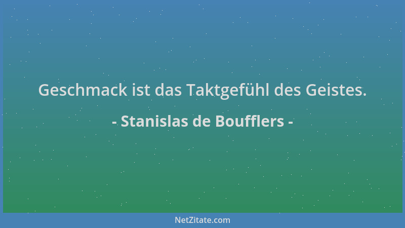 Stanislas de Boufflers - Geschmack ist das Taktgefühl des Geistes....