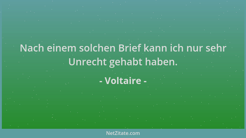 Voltaire - Nach einem solchen Brief kann ich nur sehr Unrecht gehabt haben....