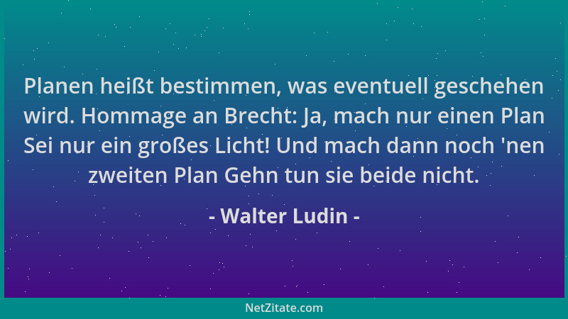 Walter Ludin - Planen heißt bestimmen, was eventuell geschehen wird. Hommage an Brecht: Ja, mach nur einen Plan Sei nur ein...