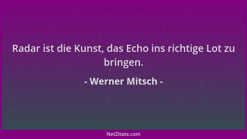 Werner Mitsch - Radar ist die Kunst, das Echo ins richtige Lot zu bringen....