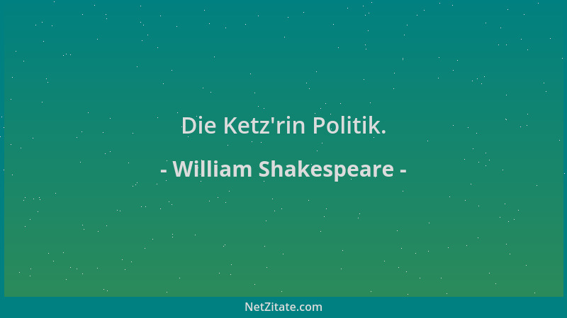 William Shakespeare - Die Ketz 'rin Politik....
