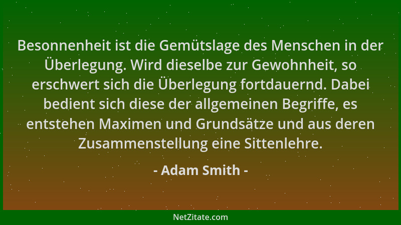 Adam Smith - Besonnenheit ist die Gemütslage des Menschen in der Überlegung. Wird dieselbe zur Gewohnheit, so erschwert sic...