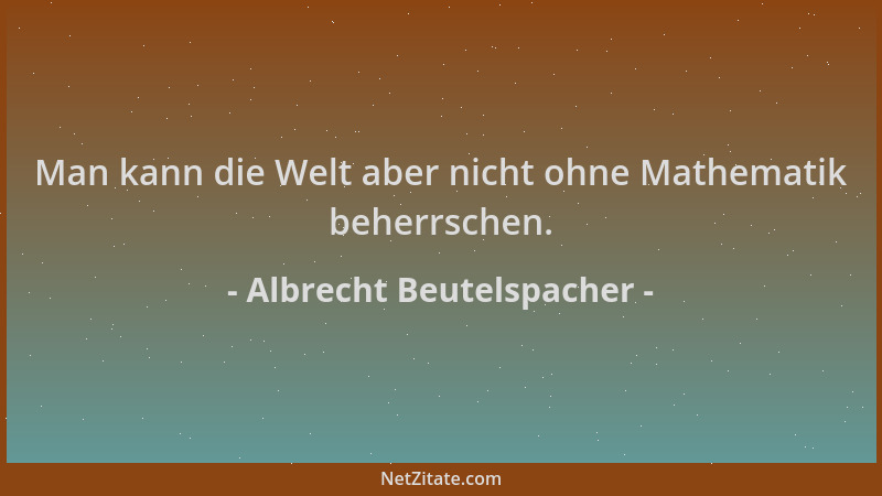 Albrecht Beutelspacher - Man kann die Welt aber nicht ohne Mathematik beherrschen....