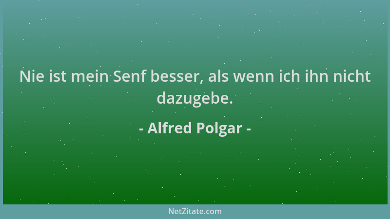 Alfred Polgar - Nie ist mein Senf besser, als wenn ich ihn nicht dazugebe....