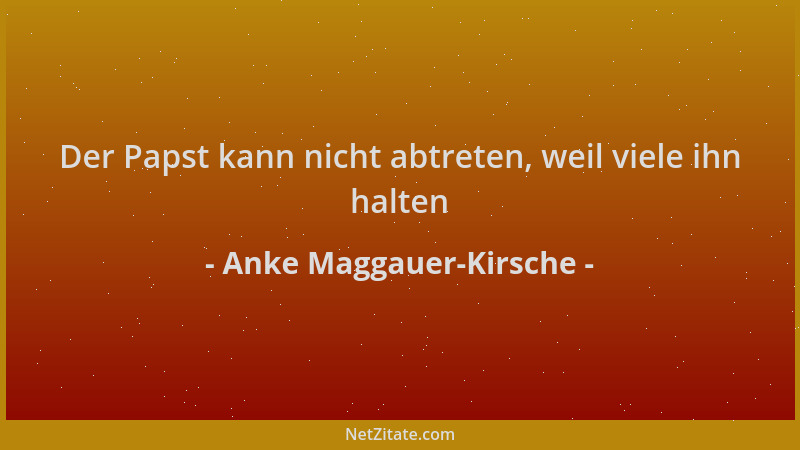 Anke Maggauer-Kirsche - Der Papst kann nicht abtreten, weil viele ihn halten...
