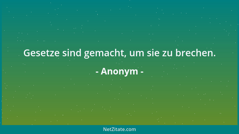 Anonym - Gesetze sind gemacht, um sie zu brechen....