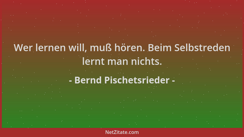 Bernd Pischetsrieder - Wer lernen will, muß hören. Beim Selbstreden lernt man nichts....