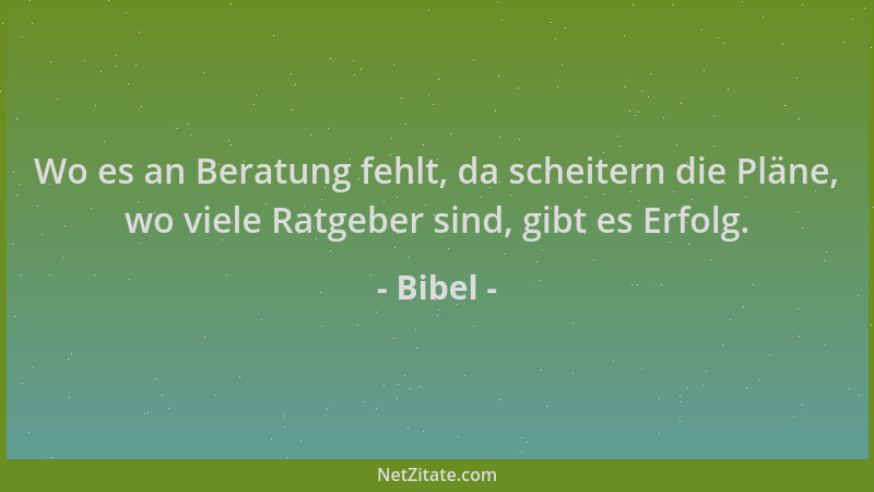 Bibel - Wo es an Beratung fehlt, da scheitern die Pläne, wo viele Ratgeber sind, gibt es Erfolg....