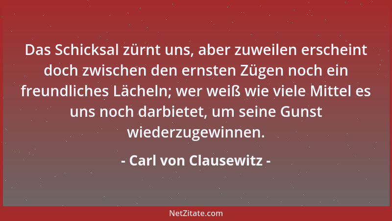 Carl von Clausewitz - Je mehr ein General von seinen Truppen zu fordern gewohnt ist, desto besser werden seine Forderungen...