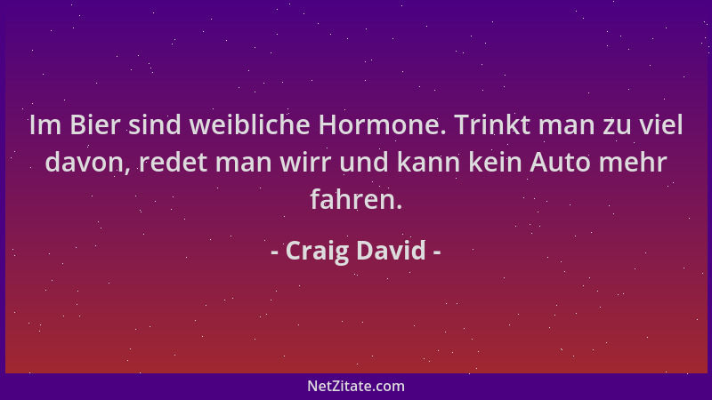 Craig David - Im Bier sind weibliche Hormone. Trinkt man zu viel davon, redet man wirr und kann kein Auto mehr fahren....
