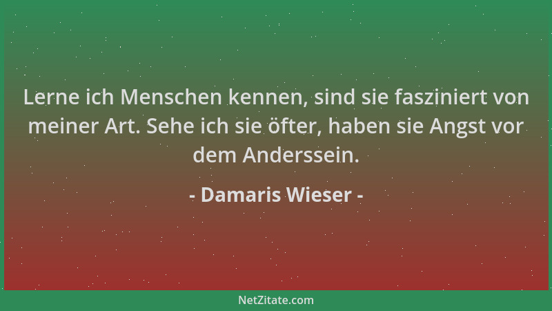 Damaris Wieser - Lerne ich Menschen kennen, sind sie fasziniert von meiner Art. Sehe ich sie öfter, haben sie Angst vor dem...
