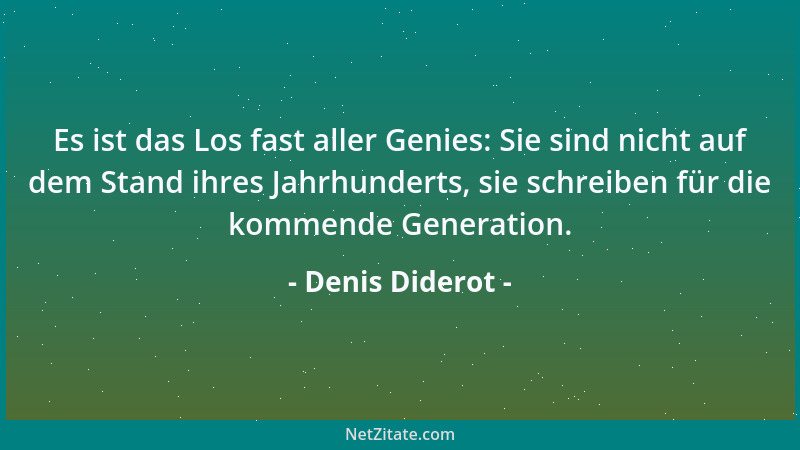 Denis Diderot - Es ist das Los fast aller Genies: Sie sind nicht auf dem Stand ihres Jahrhunderts, sie schreiben für die ko...