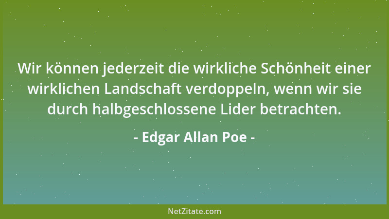 Edgar Allan Poe - Wir können jederzeit die wirkliche Schönheit einer wirklichen Landschaft verdoppeln, wenn wir sie durch h...