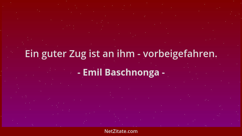 Emil Baschnonga - Ein guter Zug ist an ihm - vorbeigefahren....