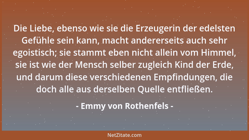 Emmy von Rothenfels - Die Liebe, ebenso wie sie die Erzeugerin der edelsten Gefühle sein kann, macht andererseits auch sehr...