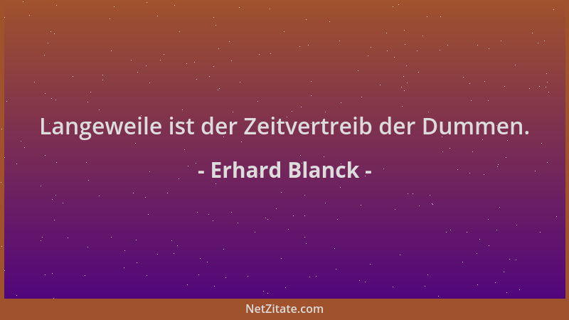 Erhard Blanck - Langeweile ist der Zeitvertreib der Dummen....