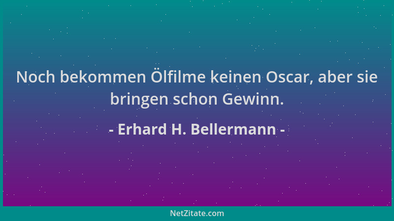 Erhard H. Bellermann - Noch bekommen Ölfilme keinen Oscar, aber sie bringen schon Gewinn....
