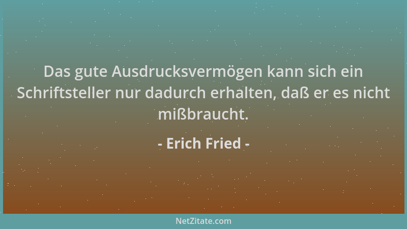Erich Fried - Das gute Ausdrucksvermögen kann sich ein Schriftsteller nur dadurch erhalten, daß er es nicht mißbraucht....