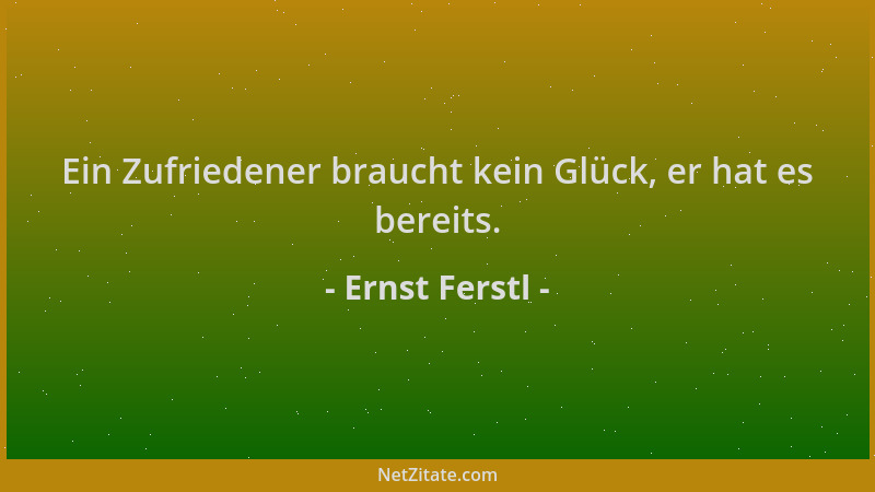 Ernst Ferstl - Ein Zufriedener braucht kein Glück, er hat es bereits....