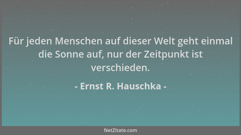 Ernst R. Hauschka - Für jeden Menschen auf dieser Welt geht einmal die Sonne auf, nur der Zeitpunkt ist verschieden....