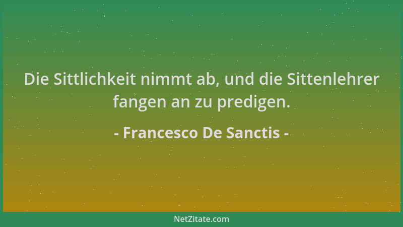 Francesco De Sanctis - Die Sittlichkeit nimmt ab, und die Sittenlehrer fangen an zu predigen....
