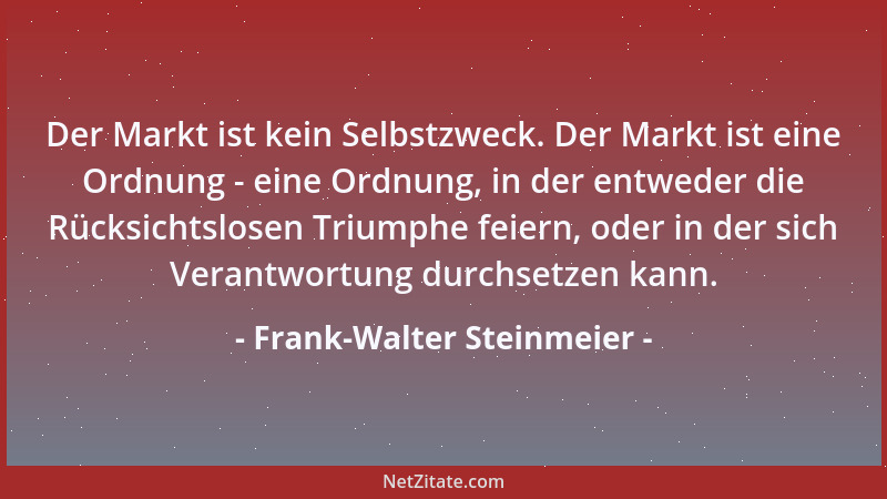 Frank-Walter Steinmeier - Der Markt ist kein Selbstzweck. Der Markt ist eine Ordnung - eine Ordnung, in der entweder die Rü...