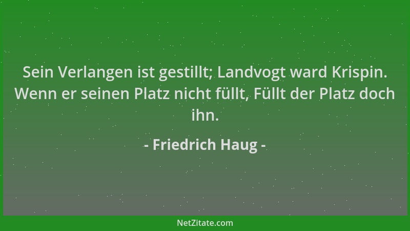 Friedrich Haug - Sein Verlangen ist gestillt; Landvogt ward Krispin. Wenn er seinen Platz nicht füllt, Füllt der Platz doch...