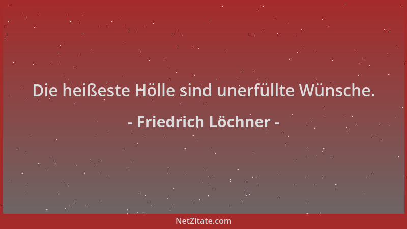 Friedrich Löchner - Die heißeste Hölle sind unerfüllte Wünsche....