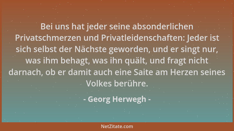 Georg Herwegh - Bei uns hat jeder seine absonderlichen Privatschmerzen und Privatleidenschaften: Jeder ist sich selbst der...