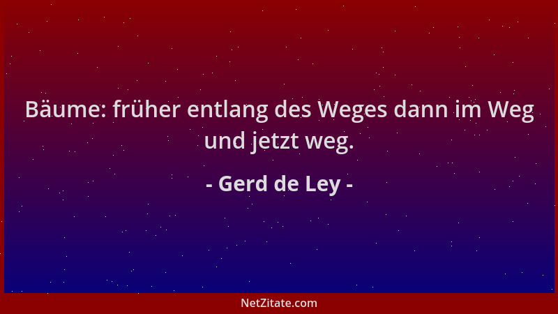 Gerd de Ley - Bäume: früher entlang des Weges dann im Weg und jetzt weg....