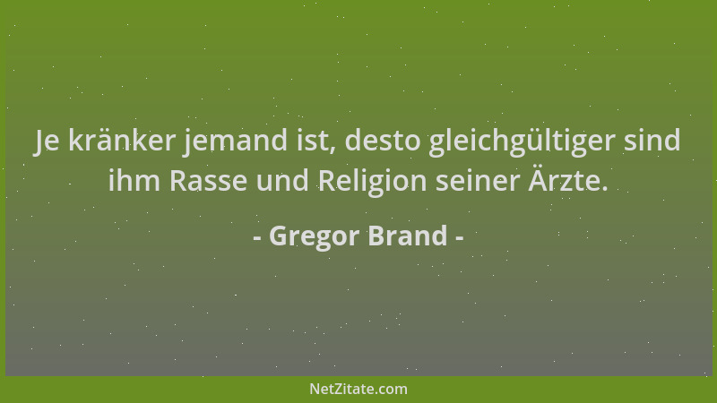 Gregor Brand - Je kränker jemand ist, desto gleichgültiger sind ihm Rasse und Religion seiner Ärzte....