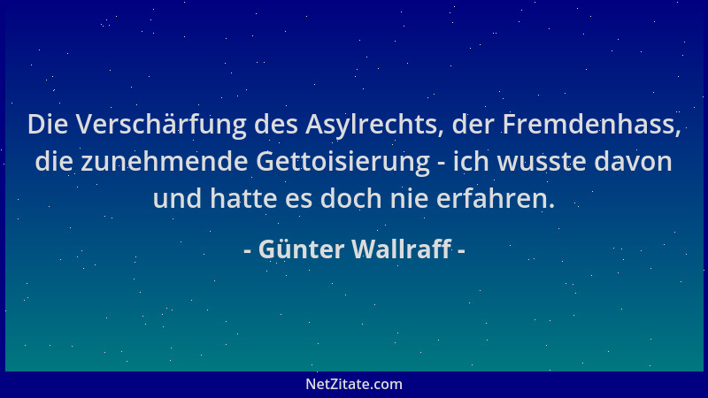 Günter Wallraff - Die Verschärfung des Asylrechts, der Fremdenhass, die zunehmende Gettoisierung - ich wusste davon und hat...