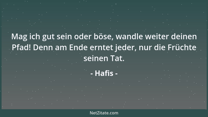 Hafis - Mag ich gut sein oder böse, wandle weiter deinen Pfad! Denn am Ende erntet jeder, nur die Früchte seinen Tat....