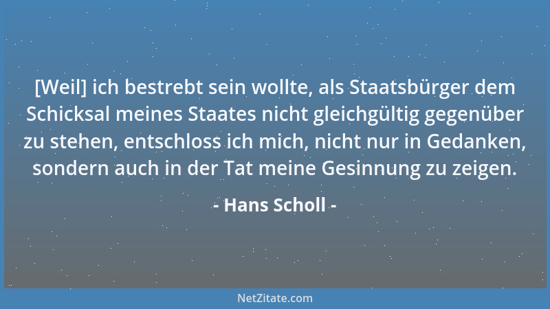 Hans Scholl - [Weil] ich bestrebt sein wollte, als Staatsbürger dem Schicksal meines Staates nicht gleichgültig gegenüber z...