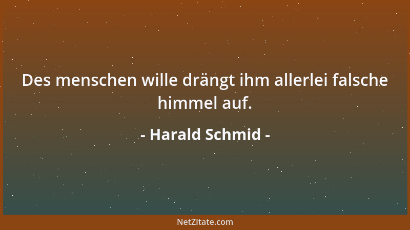 Harald Schmid - Des menschen wille drängt ihm allerlei falsche himmel auf....