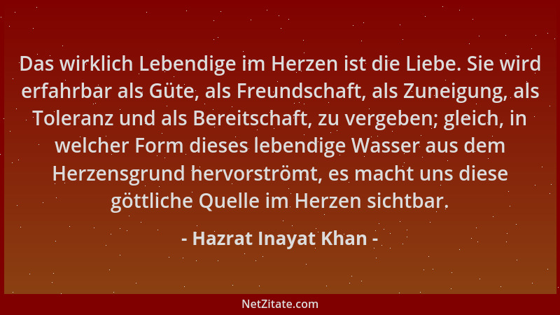 Hazrat Inayat Khan - Das wirklich Lebendige im Herzen ist die Liebe. Sie wird erfahrbar als Güte, als Freundschaft, als Zun...