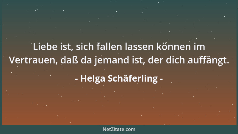 Helga Schäferling - Liebe ist, sich fallen lassen können im Vertrauen, daß da jemand ist, der dich auffängt....