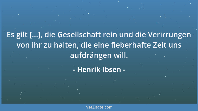 Henrik Ibsen - Es gilt [...], die Gesellschaft rein und die Verirrungen von ihr zu halten, die eine fieberhafte Zeit uns au...