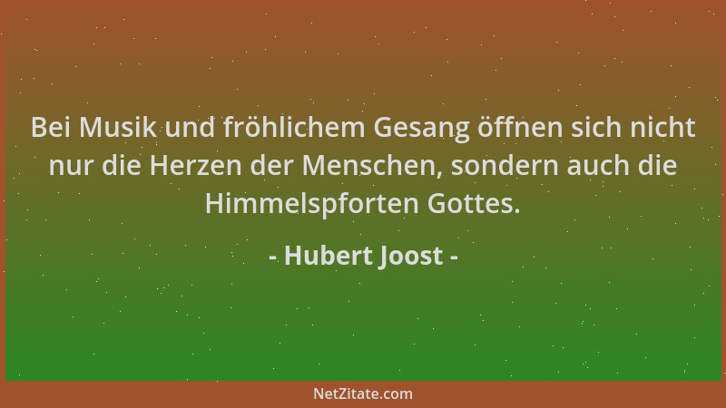 Hubert Joost - Bei Musik und fröhlichem Gesang öffnen sich nicht nur die Herzen der Menschen, sondern auch die Himmelspfort...