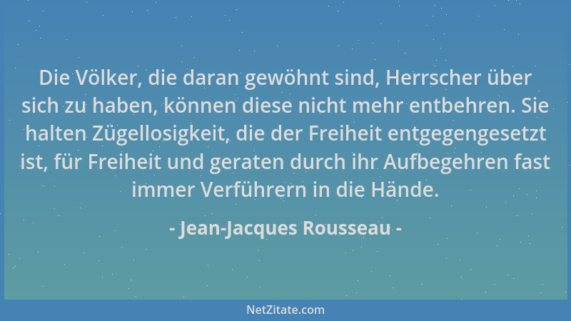 Jean-Jacques Rousseau - Die Völker, die daran gewöhnt sind, Herrscher über sich zu haben, können diese nicht mehr entbehren...