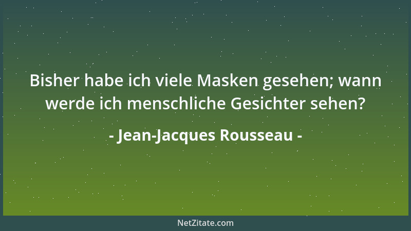 Jean-Jacques Rousseau - Bisher habe ich viele Masken gesehen; wann werde ich menschliche Gesichter sehen?...