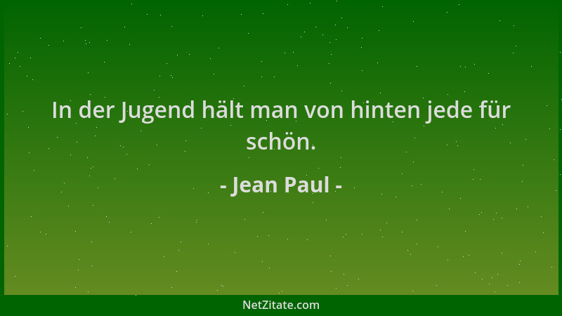 Jean Paul - In der Jugend hält man von hinten jede für schön....